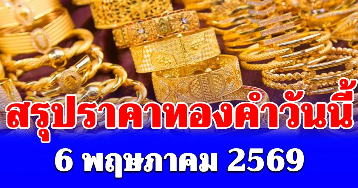 สรุปราคาทองคำวันนี้ 6 พฤษภาคม 2569
