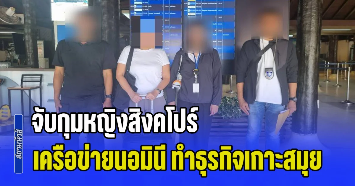 จับกุมหญิงสิงคโปร์ เครือข่ายนอมินี ทำธุรกิจเกาะสมุย