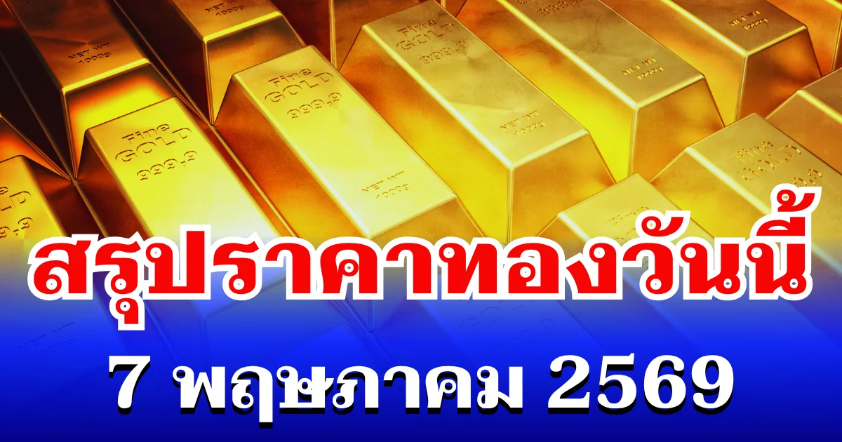 สรุปราคาทองวันนี้ 7 พฤษภาคม 2569