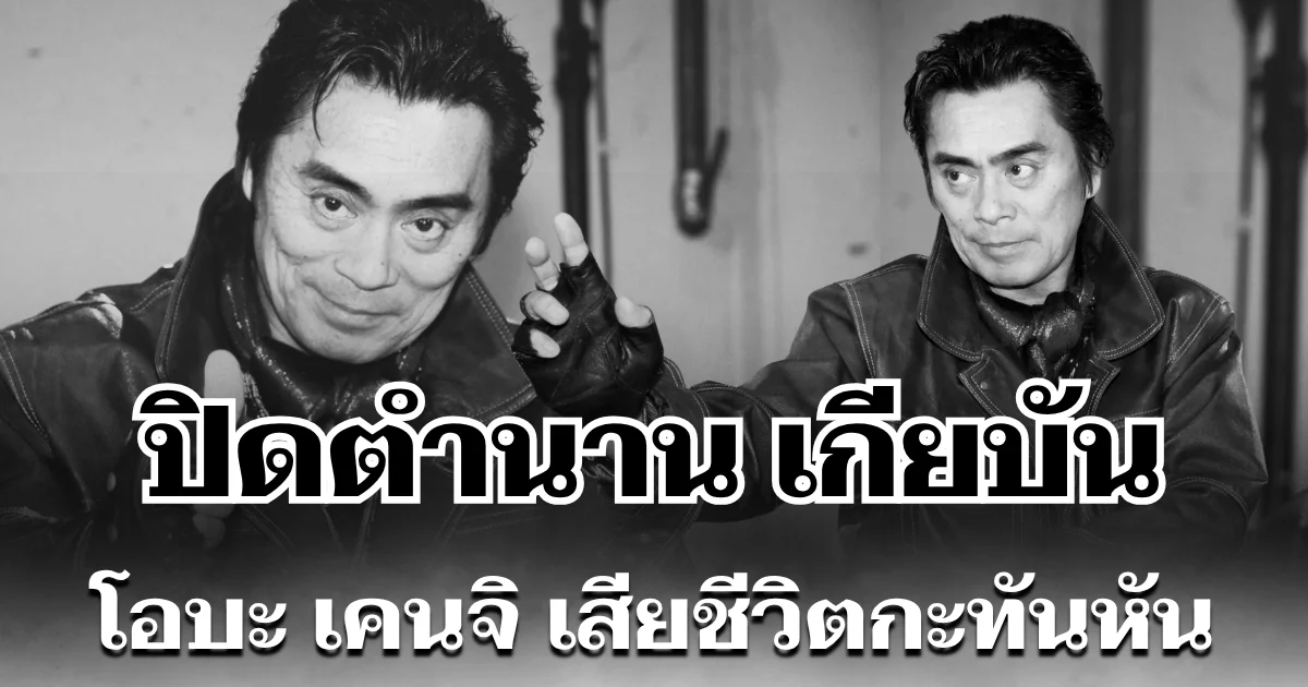 ปิดตำนาน เกียบัน โอบะ เคนจิ เสียชีวิตกะทันหัน ในวัย 72 ปี (ข่าว ตปท.)