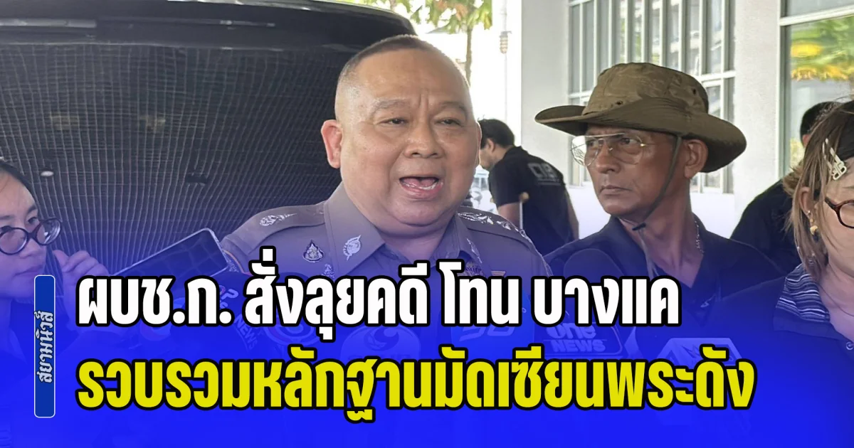 ผบช.ก. สั่งลุยคดี โทน บางแค รวบรวมหลักฐานมัดเซียนพระดัง จ่อใช้กฎหมายฟอกเงินตามยึดทรัพย์ หากพบพฤติกรรมฉ้อโกงซ้ำซาก พร้อมยันให้ความเป็นธรรมทุกฝ่าย