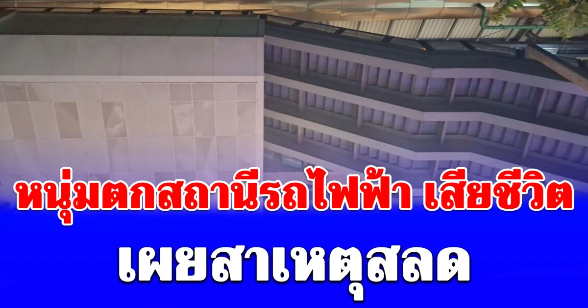เปิดปมเศร้า! หนุ่มลูกจ้างร้านก๋วยเตี๋ยว พลัดตกจากสถานีรถไฟฟ้าสูง 20 เมตรเสียชีวิต