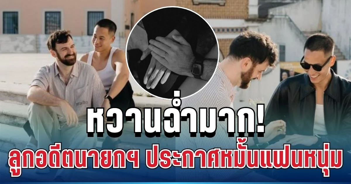 หวานฉ่ำมาก! น้อบ ณภัทร ลูกชายอดีตนายกฯ เศรษฐา ประกาศหมั้นแฟนหนุ่มแล้ว
