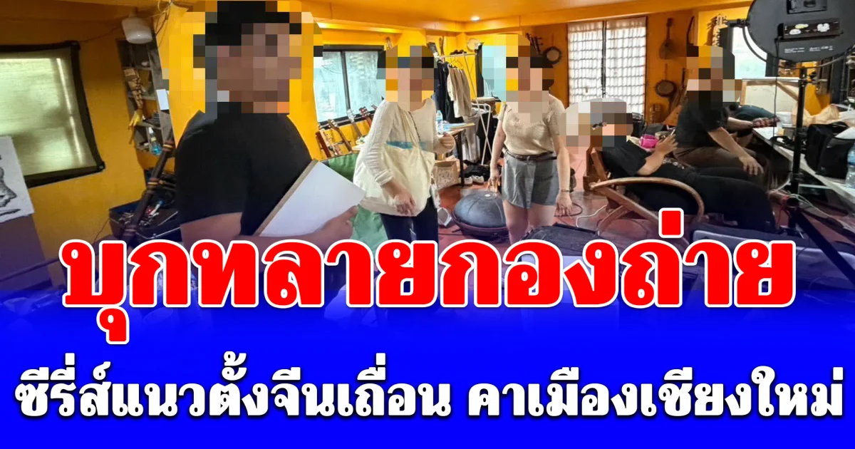 บุกทลายกองถ่าย ซีรี่ส์แนวตั้งจีนเถื่อน คาเมืองเชียงใหม่