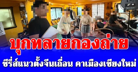 บุกทลายกองถ่าย ซีรี่ส์แนวตั้งจีนเถื่อน คาเมืองเชียงใหม่