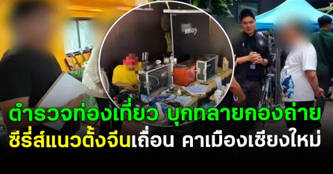 กองถ่ายแตก! ตำรวจท่องเที่ยว บุกทลายกองถ่าย ซีรี่ส์แนวตั้งจีนเถื่อน คาเมืองเชียงใหม่