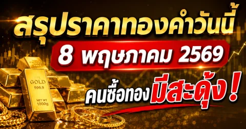 สรุปราคาทองคำวันนี้ 8 พฤษภาคม 2569 คนซื้อทองมีสะดุ้ง!