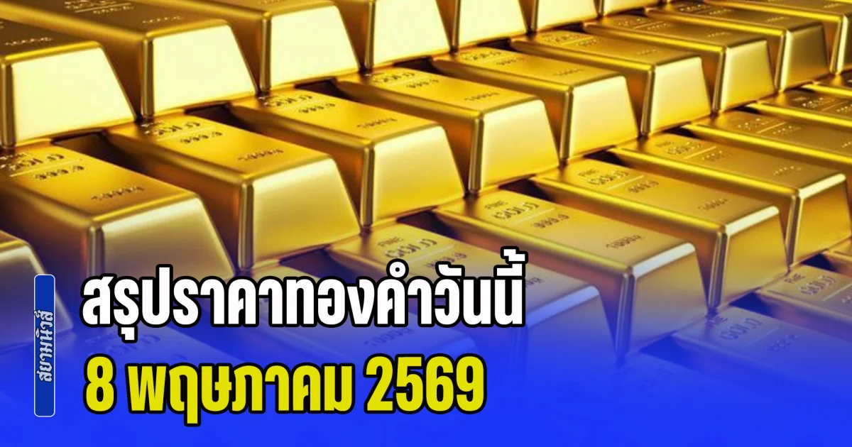 สรุปราคาทองคำวันนี้ 8 พฤษภาคม 2569 ประกาศครั้งสุดท้าย