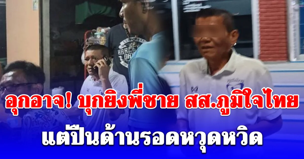 อุกอาจ! คนร้ายขับเก๋ง บุกชักปืนลั่นไกใส่พี่ชาย สส.ภูมิใจไทย