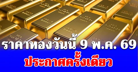 ราคาทองวันนี้ 9 พ.ค. 69 ประกาศครั้งเดียว หลังเผชิญแรงเทขายเมื่อวาน