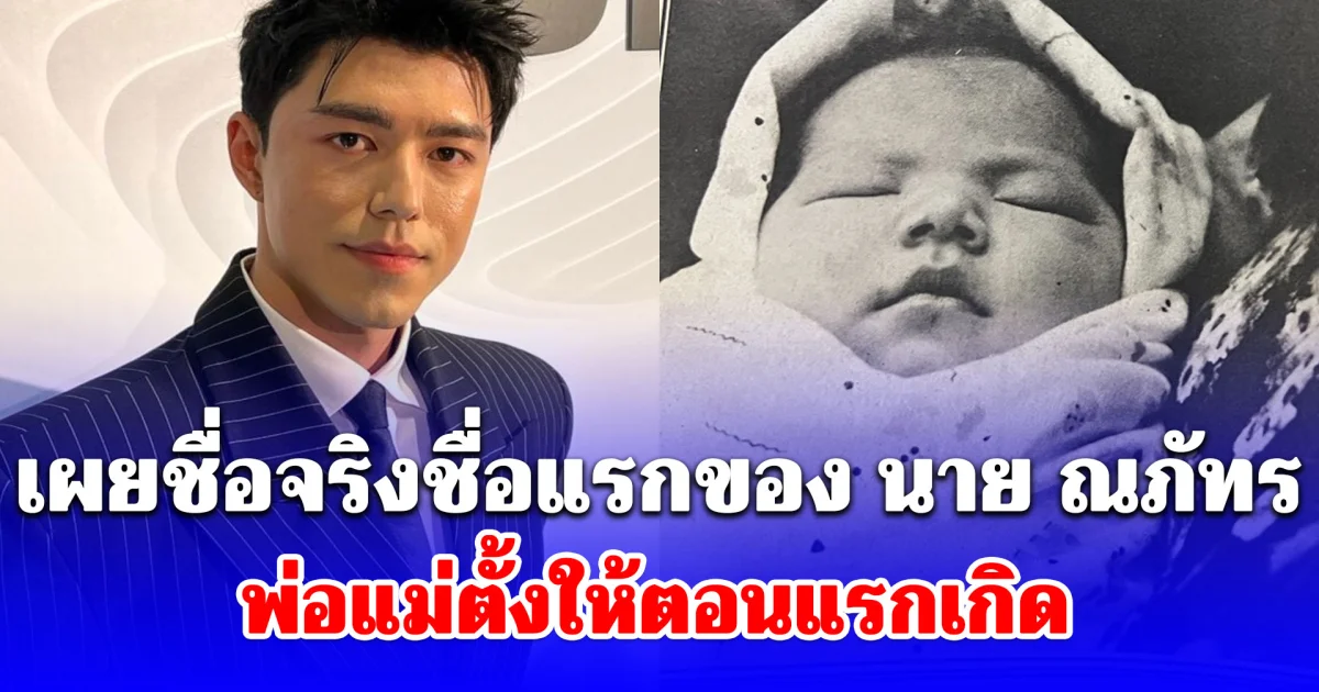 เผยชื่อจริงชื่อแรกของ นาย ณภัทร พ่อแม่ตั้งให้ตอนแรกเกิด