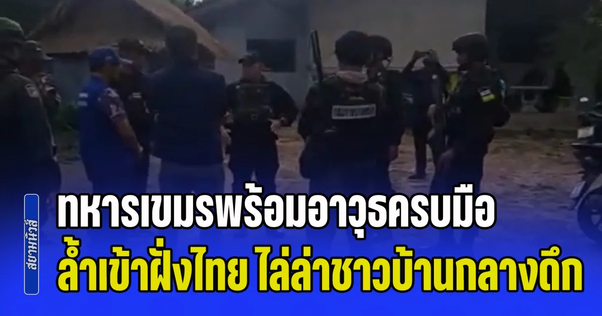 เหิมหนัก! ทหารเขมรพร้อมอาวุธครบมือ ล้ำเข้าฝั่งไทย ไล่ล่าชาวบ้านกลางดึก ยิงปืนข่มขวัญ บนดงแถวฐานแมงป่อง