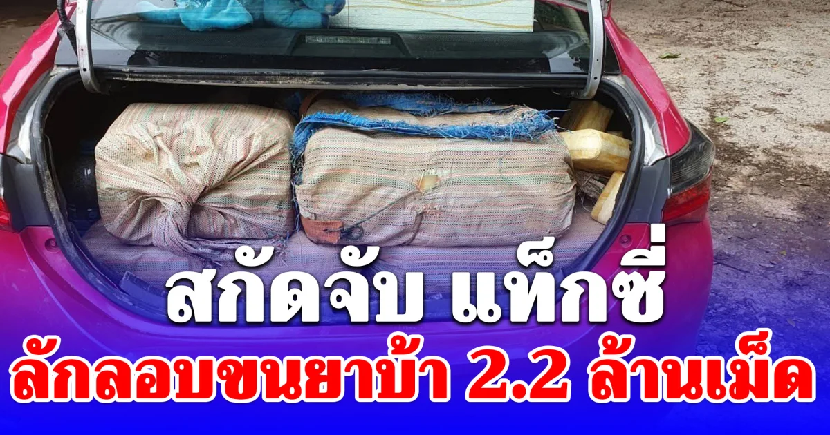 สกัดจับ แท็กซี่ ลักลอบขนยาบ้า 2.2 ล้านเม็ด เลี่ยงถนนสายหลัก