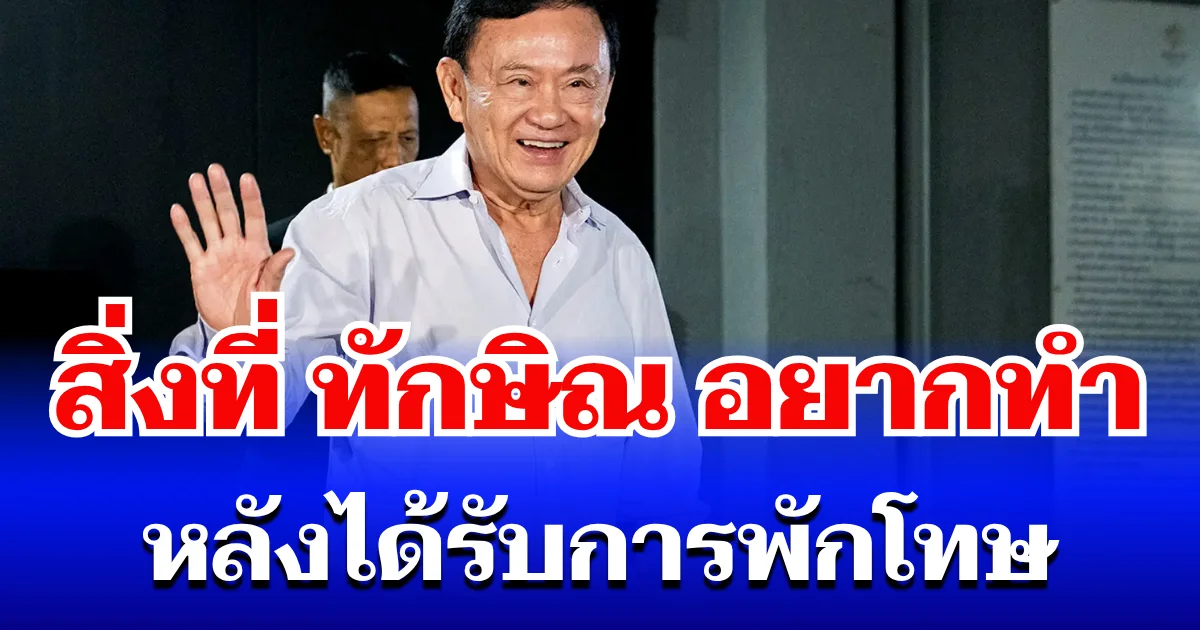 รู้แล้ว! สิ่งที่ ทักษิณ อยากทำมากที่สุด หลังได้รับการพักโทษ