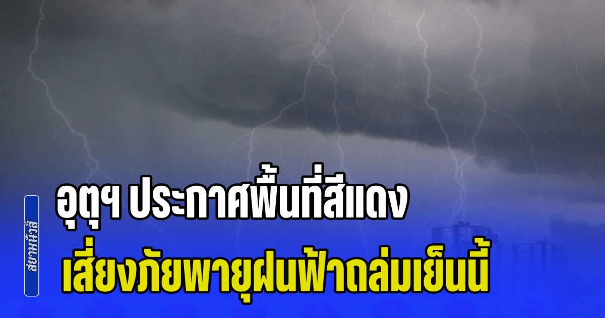 มาแน่หนักด้วย! กรมอุตุฯ ประกาศพื้นที่สีแดง เสี่ยงภัยพายุฝนฟ้าถล่มเย็นนี้
