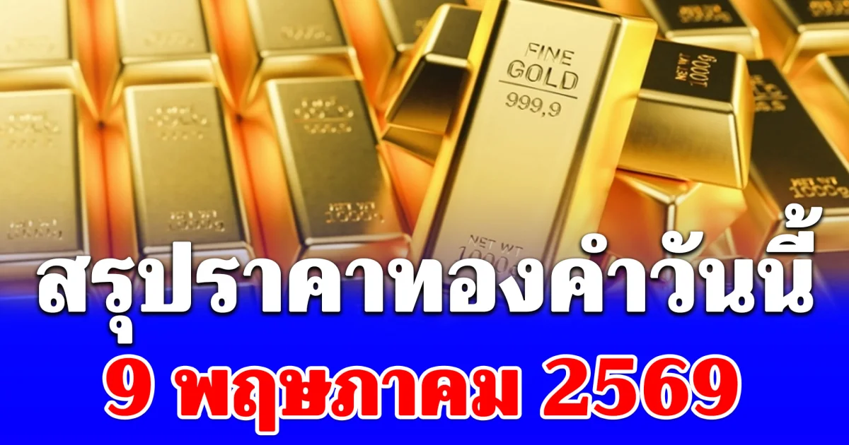 สรุปราคาทองคำวันนี้ 9 พฤษภาคม 2569