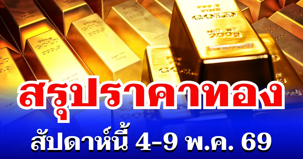 สรุปราคาทองสัปดาห์นี้ 4 - 9 พฤษภาคม 2569