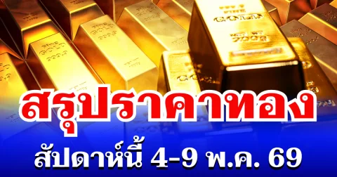สรุปราคาทองสัปดาห์นี้ 4 - 9 พฤษภาคม 2569