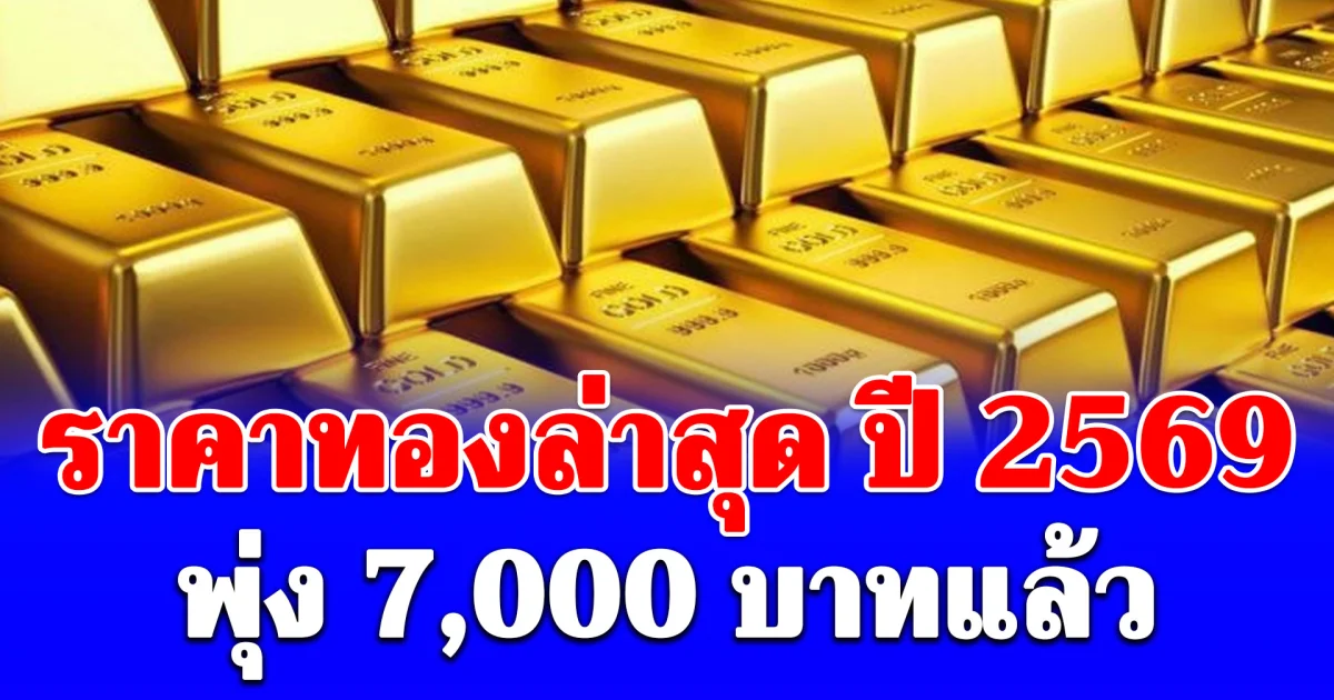 ราคาทองล่าสุด ปี 2569 ตั้งแต่ต้นปี พุ่ง 7,000 บาทแล้ว เช็กการปรับขึ้น-ลง