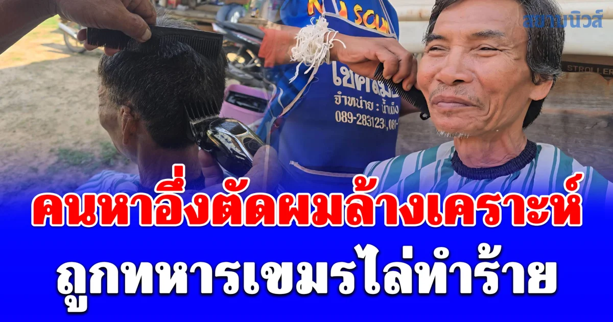 คนหาอึ่งตัดผมล้างเคราะห์ ถูกทหารเขมรไล่ทำร้าย น้อยใจโฆษกกองทัพผลักภาระให้ชาวบ้าน