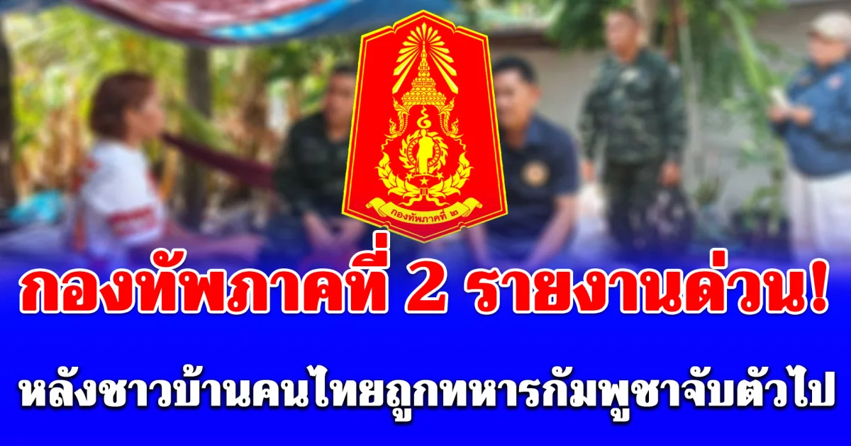 กองทัพภาคที่ 2 รายงานด่วน! หลังชาวบ้านคนไทยถูกทหารกัมพูชาจับตัวไป