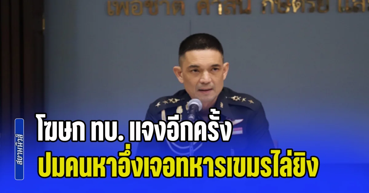 คดีพลิกหลายตลบ! โฆษก ทบ. แจงอีกครั้ง ปมคนหาอึ่งเจอทหารเขมรไล่ยิง