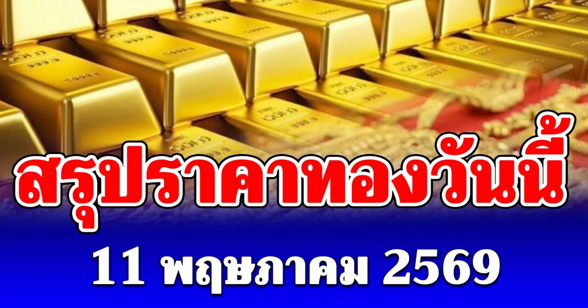สรุปราคาทองวันนี้ 11 พฤษภาคม 2569