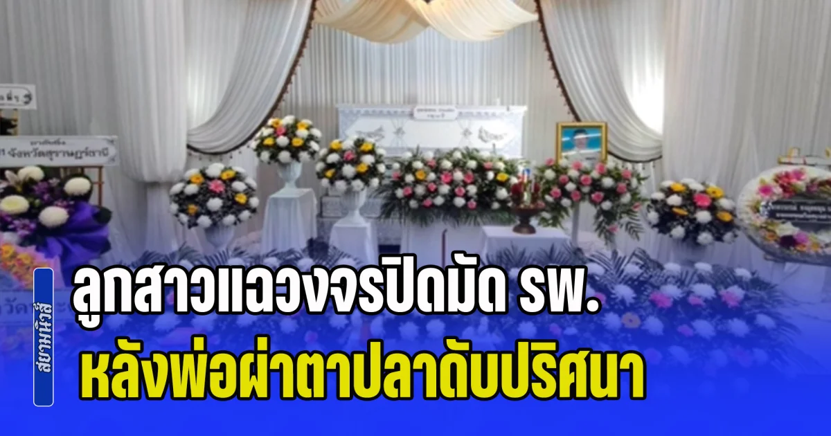ชีวิตพ่อเอากลับคืนมาไม่ได้! ลูกสาวแฉวงจรปิดมัด รพ. หลังพ่อผ่าตาปลาดับปริศนา