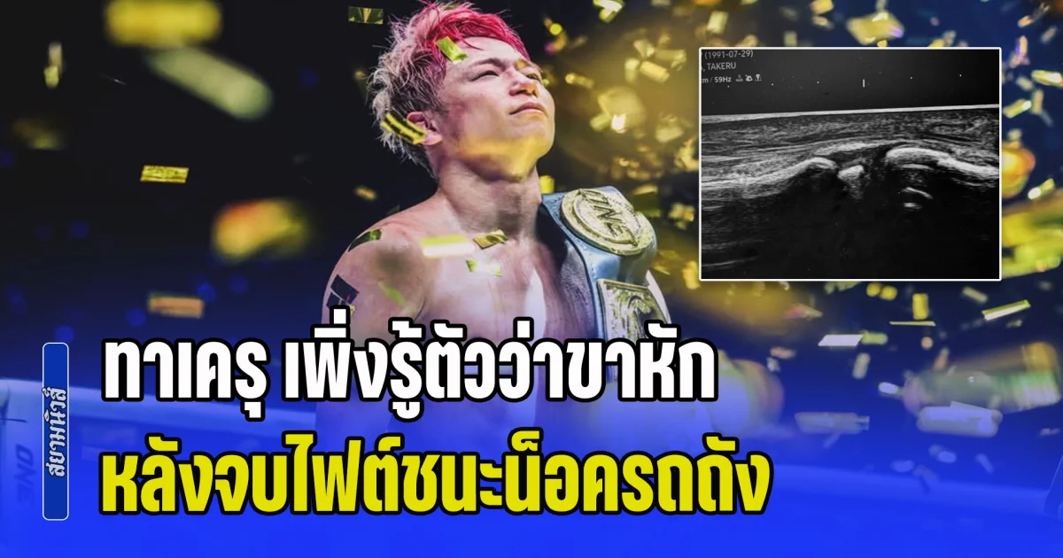 พักรักษาตัวยาว! ทาเครุ เพิ่งรู้ตัวว่าขาหัก หลังจบไฟต์ชนะน็อครถถัง