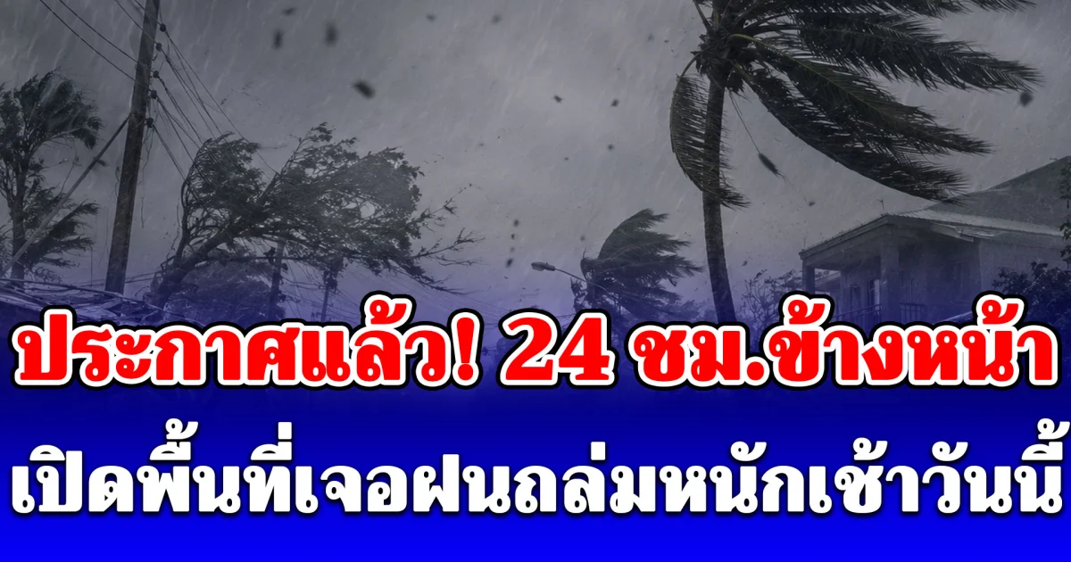 ประกาศแล้ว! 24 ชั่วโมงข้างหน้า เปิดพื้นที่เจอฝนถล่มหนักเช้าวันนี้