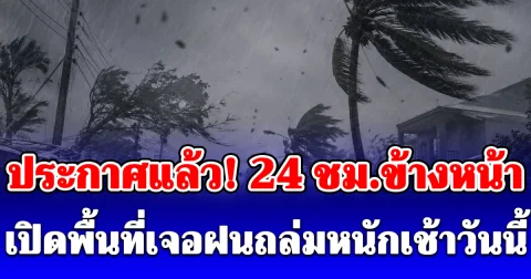 ประกาศแล้ว! 24 ชั่วโมงข้างหน้า เปิดพื้นที่เจอฝนถล่มหนักเช้าวันนี้
