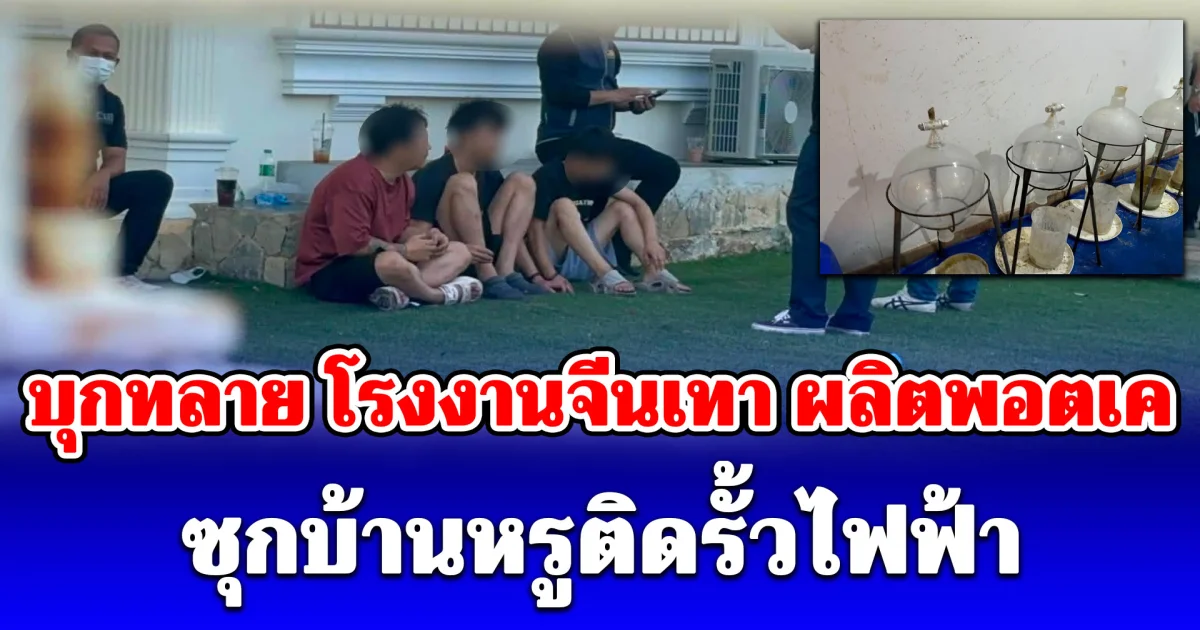 บุกทลาย โรงงานจีนเทา ผลิตพอตเค ซุกบ้านหรูติดรั้วไฟฟ้า พบสารเคมี-อุปกรณ์ครบวงจร