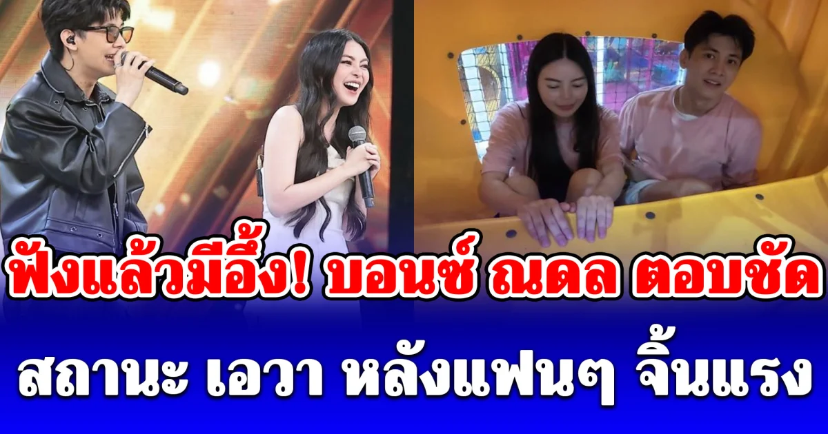 ฟังแล้วมีอึ้ง! บอนซ์ ณดล ตอบชัดสถานะ เอวา หลังแฟนๆ จิ้นแรง