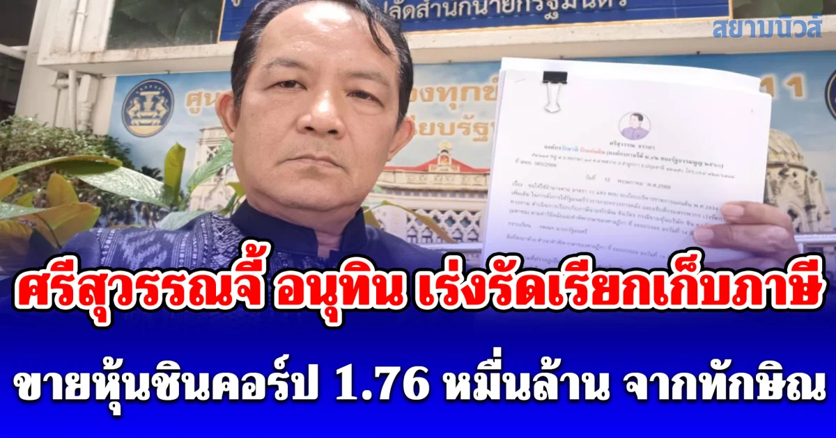 ศรีสุวรรณจี้ อนุทิน เร่งรัดเรียกเก็บภาษีขายหุ้นชินคอร์ป 1.76 หมื่นล้าน จากทักษิณหรือยัง