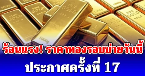 ร้อนแรง! ราคาทองรอบบ่ายวันนี้ (12/05/69) ประกาศครั้งที่ 17