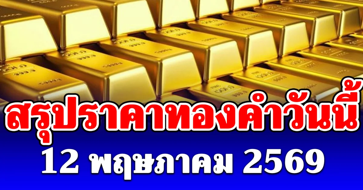 สรุปราคาทองคำวันนี้ 12 พฤษภาคม 2569
