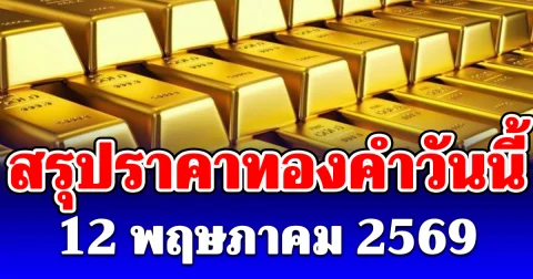 สรุปราคาทองคำวันนี้ 12 พฤษภาคม 2569