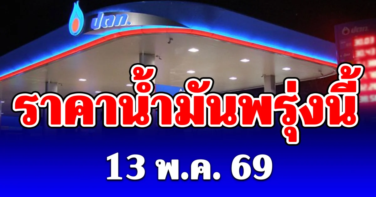 ประกาศแล้ว! ราคาน้ำมันพรุ่งนี้ 13 พ.ค. 69 (ปตท. บางจาก )