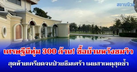 เศรษฐีนีทุ่ม 300 ล้าน! ซื้อบ้านหวังชมวิวสนามกอล์ฟ สุดท้ายเครียดจนป่วยซึมเศร้า เผยสาเหตุสุดช้ำ