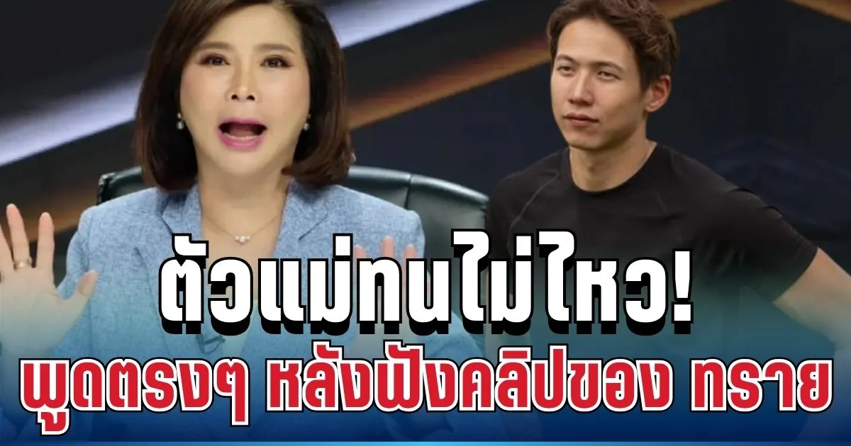 ตัวแม่ทนไม่ไหว! ต๊ะ นารากร เปิดใจพูดตรงๆ หลังฟังคลิปของ ทราย สก๊อต