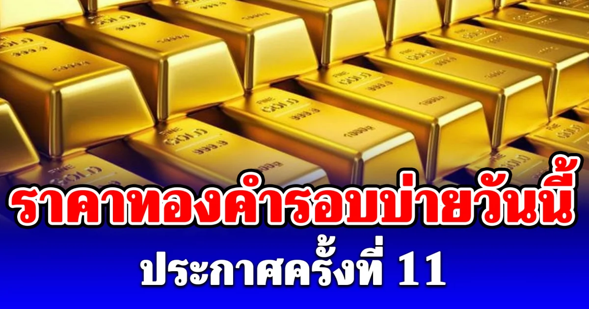 ราคาทองคำรอบบ่ายวันนี้ 13 พฤษภาคม 2569 ประกาศครั้งที่ 11