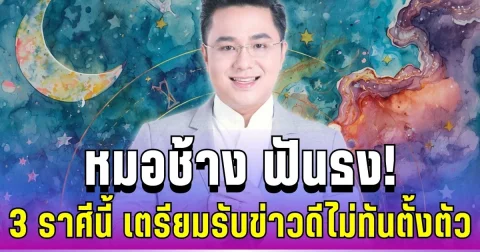 แรงมาก! หมอช้าง ฟันธง 3 ราศีนี้ เตรียมรับข่าวดีไม่ทันตั้งตัว
