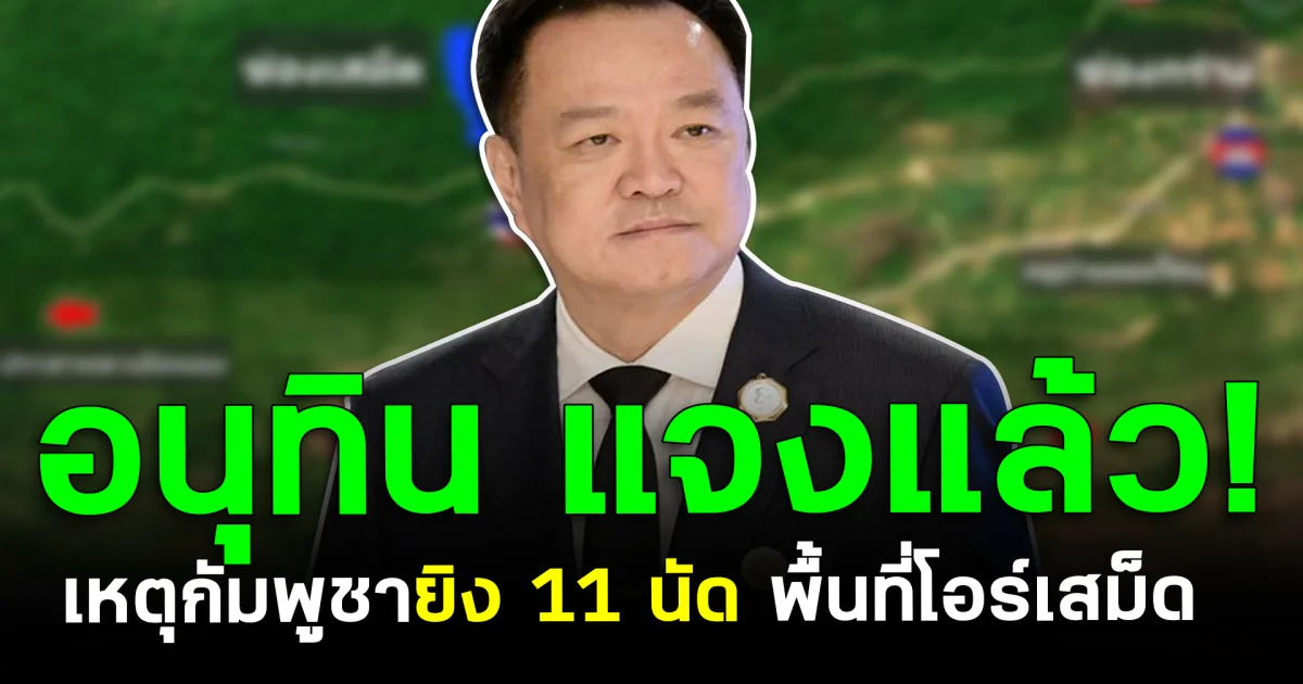 อนุทิน แจงแล้ว! เหตุกัมพูชายิง 11 นัด พื้นที่โอร์เสม็ด