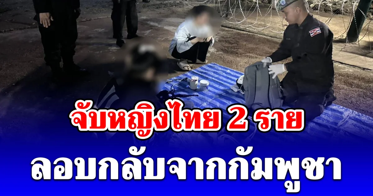 จับหญิงไทย 2 ราย ลอบกลับจากกัมพูชา หลังถูกเครือข่ายเว็บพนันออนไลน์หลอกไปทำงาน
