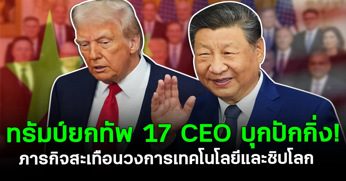 ทรัมป์ยกทัพ 17 CEO บุกปักกิ่ง! ภารกิจสะเทือนวงการเทคโนโลยีและชิปโลก