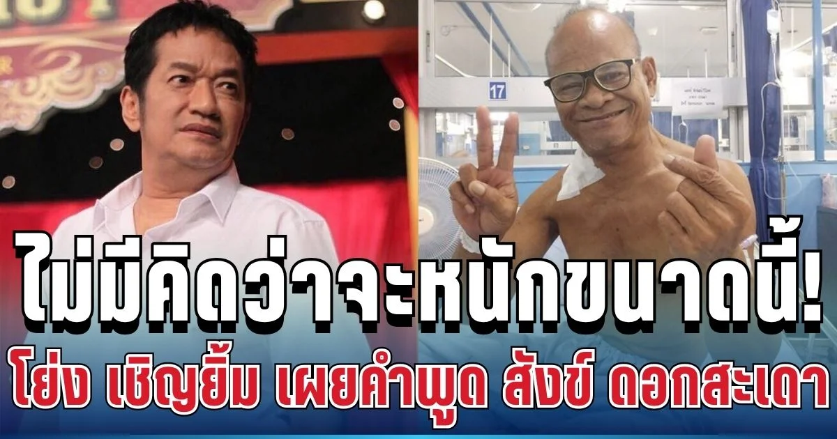 ไม่มีคิดว่าจะหนักขนาดนี้! โย่ง เชิญยิ้ม เผยคำพูดสั้นๆ สังข์ ดอกสะเดา ก่อนทรุดหนัก