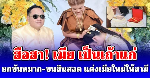 เมีย เป็นเถ้าแก่ ยกขันหมาก แต่งเมียใหม่ให้สามี เห็นสินสอดแล้วอิจฉาทั้งหมู่บ้าน!