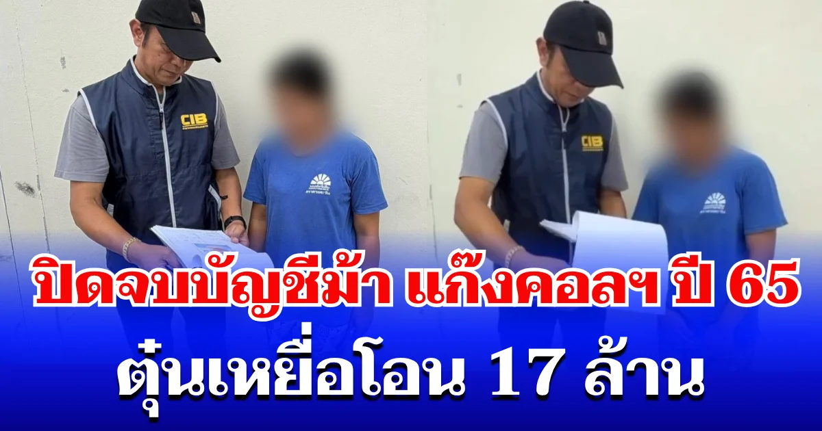 ตำรวจสอบสวนกลาง (CIB) ปิดจบบัญชีม้ารายสุดท้าย แก๊งคอลฯ ปี 65 ตุ๋นเหยื่อโอน 17 ล้าน