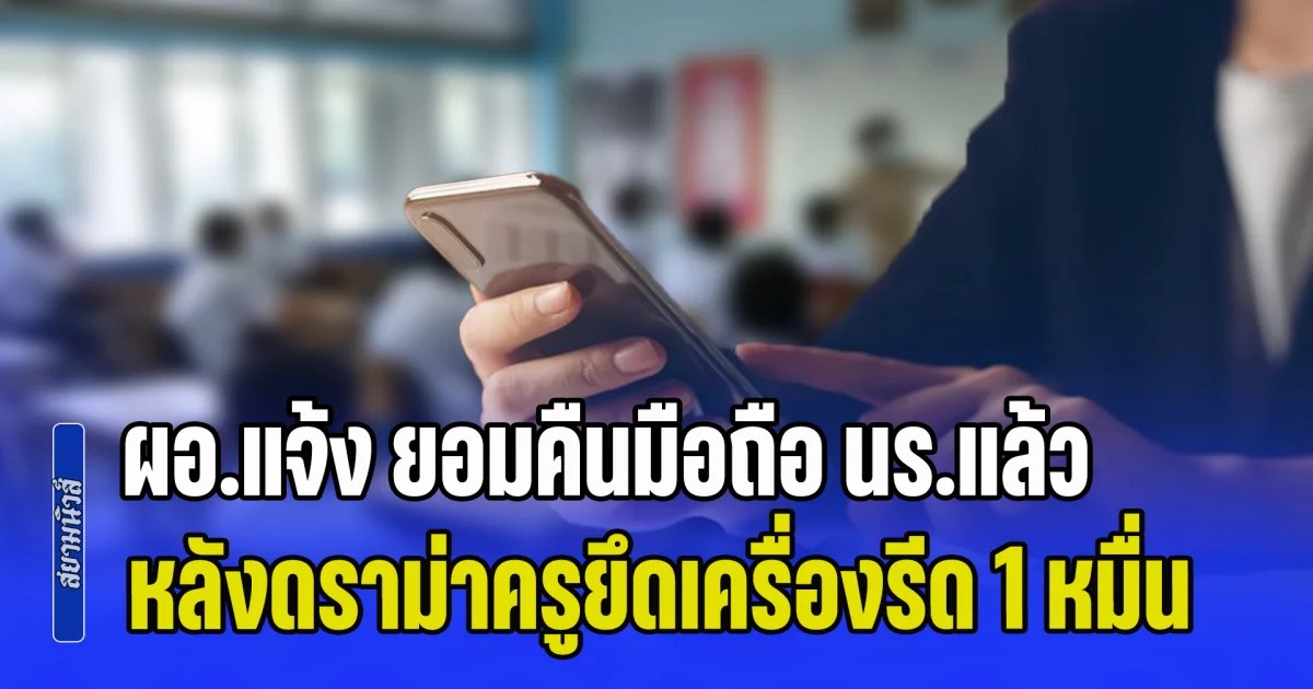 ผอ.โรงเรียนแจ้ง ยอมคืนมือถือ นร.แล้ว หลังดราม่าครูยึดเครื่องรีด 1 หมื่น แต่ยังไม่กำหนดวัน