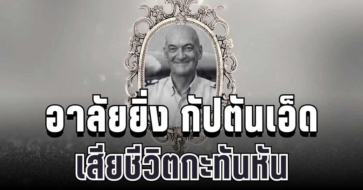 อาลัยยิ่ง กัปตันเอ็ด เสียชีวิตกะทันหัน ปิดตำนานนักบินอาสา